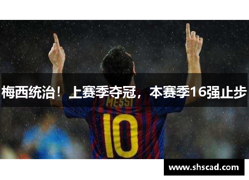 梅西统治！上赛季夺冠，本赛季16强止步